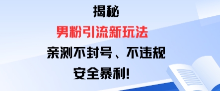 揭秘男粉引流新玩法，亲测不封号0违规，安全暴利小淇云库-创业网-网赚副业-网创副业-项目拆解-技术类创业资源网-副业网-免费资源下载小淇云库