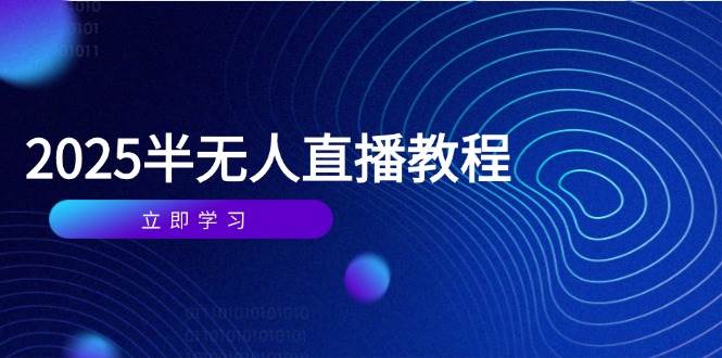 （14662期）半无人直播课(2025/4月) 基础到实操全覆盖，选品/剪辑/直播搭建与话术训练小淇云库-创业网-网赚副业-网创副业-项目拆解-技术类创业资源网-副业网-免费资源下载小淇云库