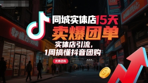 同城实体店15天卖爆团单，实体店引流，1周搞懂抖音团购小淇云库-创业网-网赚副业-网创副业-项目拆解-技术类创业资源网-副业网-免费资源下载小淇云库