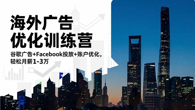 海外广告优化训练营：谷歌广告+Facebook投放+账户优化，轻松月薪1-3万小淇云库-创业网-网赚副业-网创副业-项目拆解-技术类创业资源网-副业网-免费资源下载小淇云库