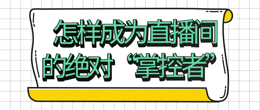 怎样成为直播间的绝对“掌控者”小淇云库-创业网-网赚副业-网创副业-项目拆解-技术类创业资源网-副业网-免费资源下载小淇云库