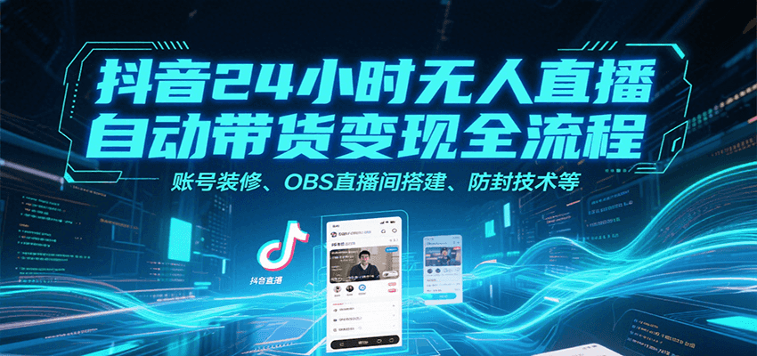 抖音24小时无人直播自动带货变现全流程，账号装修、OBS直播间搭建、防封技术等小淇云库-创业网-网赚副业-网创副业-项目拆解-技术类创业资源网-副业网-免费资源下载小淇云库