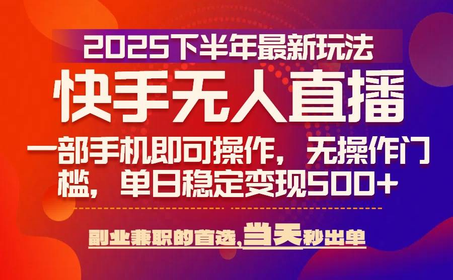 （15662期）25年快手无人直播最新玩法，当天可出单，一部手机即可操作小淇云库-创业网-网赚副业-网创副业-项目拆解-技术类创业资源网-副业网-免费资源下载小淇云库