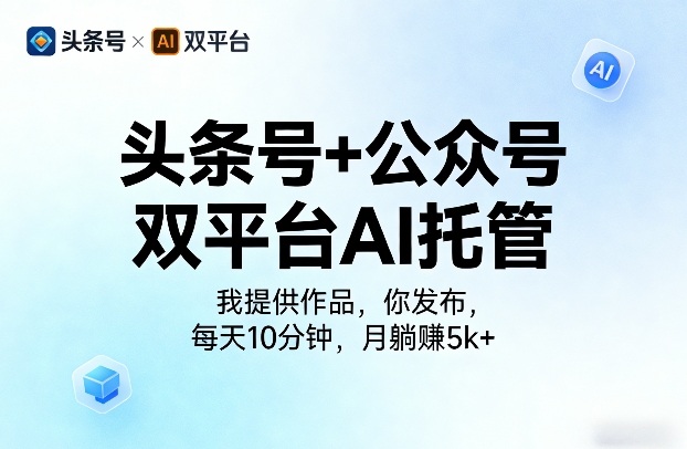 头条号+公众号双平台AI托管,我提供作品,你发布,每天10分钟,月躺賺5k+【揭秘】小淇云库-创业网-网赚副业-网创副业-项目拆解-技术类创业资源网-副业网-免费资源下载小淇云库