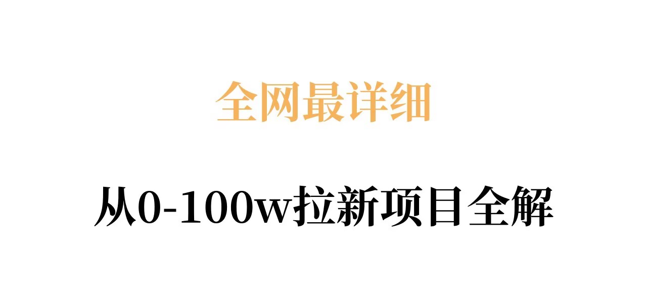 全网最详细从0-100w拉新项目全解，原理、收益和操作全拆解小淇云库-创业网-网赚副业-网创副业-项目拆解-技术类创业资源网-副业网-免费资源下载小淇云库
