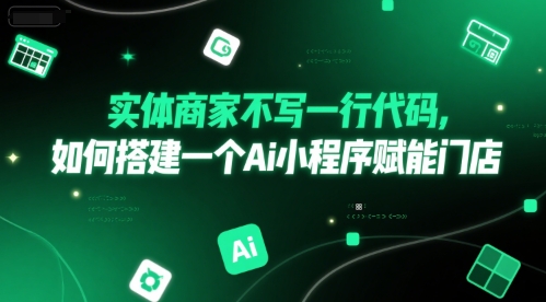 实体商家不写一行代码，如何搭建一个Ai小程序赋能门店小淇云库-创业网-网赚副业-网创副业-项目拆解-技术类创业资源网-副业网-免费资源下载小淇云库