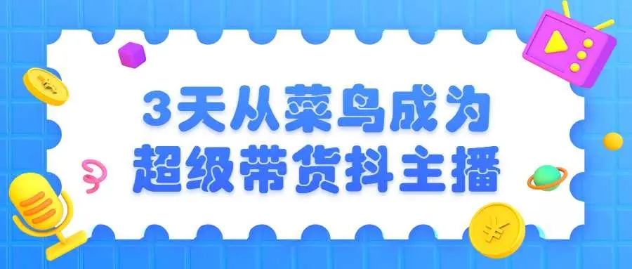 3天菜鸟成为超级带货主播小淇云库-创业网-网赚副业-网创副业-项目拆解-技术类创业资源网-副业网-免费资源下载小淇云库