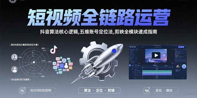 （15580期）短视频全链路运营：抖音算法核心逻辑,五维账号定位法,剪映全模块速成指南小淇云库-创业网-网赚副业-网创副业-项目拆解-技术类创业资源网-副业网-免费资源下载小淇云库