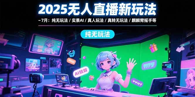 （15429期）2025无人直播新玩法-7月：纯无玩法/实景AI/真人玩法/绿幕玩法/真转无玩法小淇云库-创业网-网赚副业-网创副业-项目拆解-技术类创业资源网-副业网-免费资源下载小淇云库