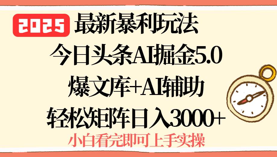 （15786期）2025年今日头条最新暴利玩法5.0，一键生成爆款，轻松实现矩阵日入3000+小淇云库-创业网-网赚副业-网创副业-项目拆解-技术类创业资源网-副业网-免费资源下载小淇云库
