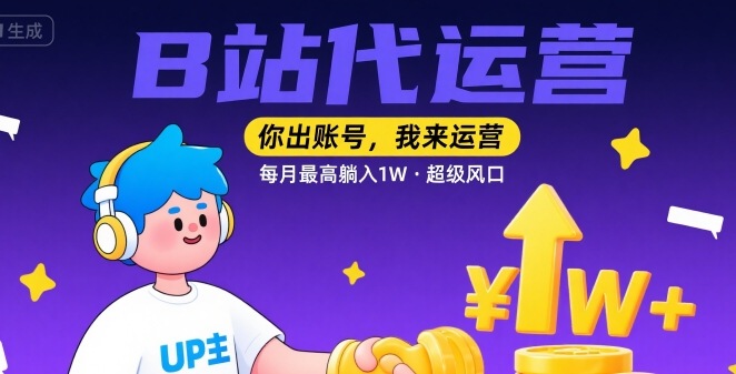【B站代运营 】你出账号，我来运营，每月最高躺入1W，超级风口【揭秘】小淇云库-创业网-网赚副业-网创副业-项目拆解-技术类创业资源网-副业网-免费资源下载小淇云库