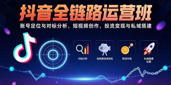 （15525期）抖音全链路运营班：账号定位与对标分析，短视频创作，投流变现与私域搭建小淇云库-创业网-网赚副业-网创副业-项目拆解-技术类创业资源网-副业网-免费资源下载小淇云库