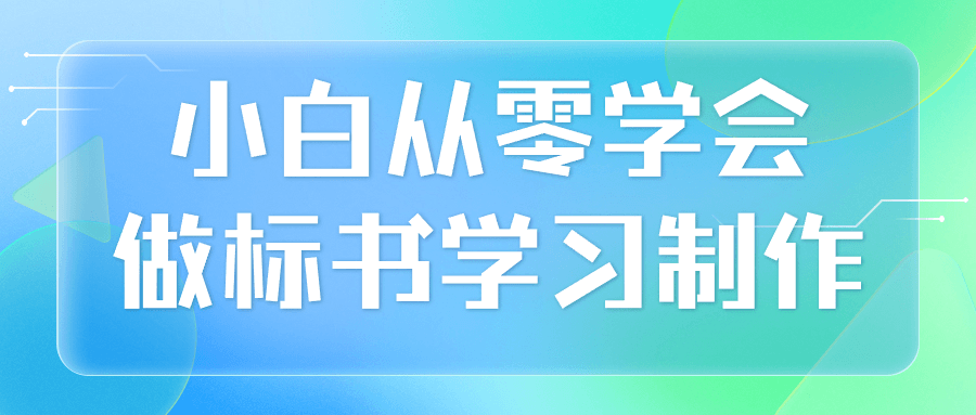 小白从零学会做标书学习制作小淇云库-创业网-网赚副业-网创副业-项目拆解-技术类创业资源网-副业网-免费资源下载小淇云库