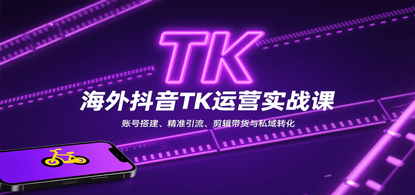 海外抖音TK运营实战课：账号搭建、精准引流、剪辑带货与私域转化小淇云库-创业网-网赚副业-网创副业-项目拆解-技术类创业资源网-副业网-免费资源下载小淇云库