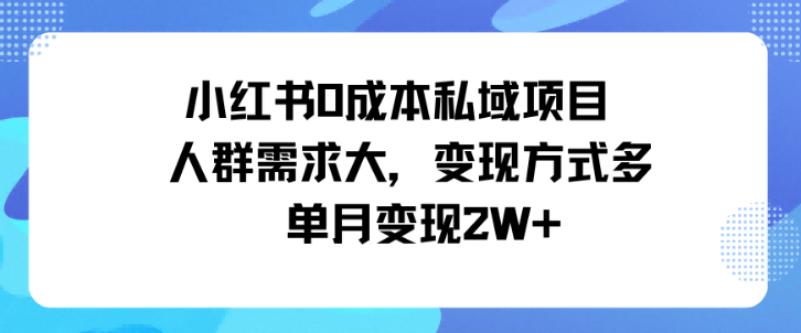 小红书0成本私域项目，人群需求大，变现方式多单月变现2W+小淇云库-创业网-网赚副业-网创副业-项目拆解-技术类创业资源网-副业网-免费资源下载小淇云库