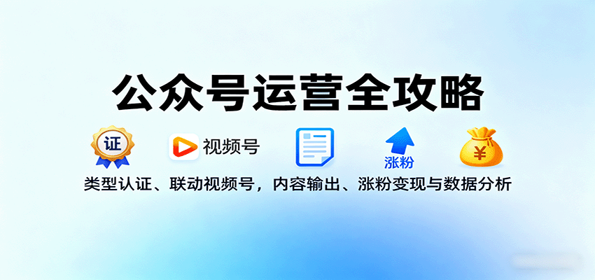 公众号运营全攻略：类型认证、联动视频号，内容输出、涨粉变现与数据分析小淇云库-创业网-网赚副业-网创副业-项目拆解-技术类创业资源网-副业网-免费资源下载小淇云库