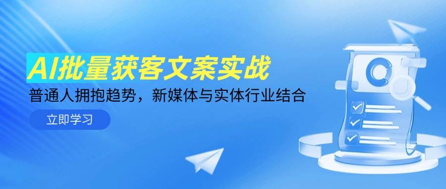AI批量获客文案实战，普通人拥抱趋势，新媒体与实体行业结合小淇云库-创业网-网赚副业-网创副业-项目拆解-技术类创业资源网-副业网-免费资源下载小淇云库