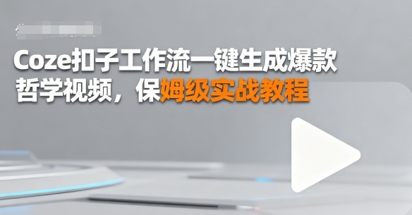 Coze扣子工作流一键生成爆款哲学视频，保姆级实战教程小淇云库-创业网-网赚副业-网创副业-项目拆解-技术类创业资源网-副业网-免费资源下载小淇云库