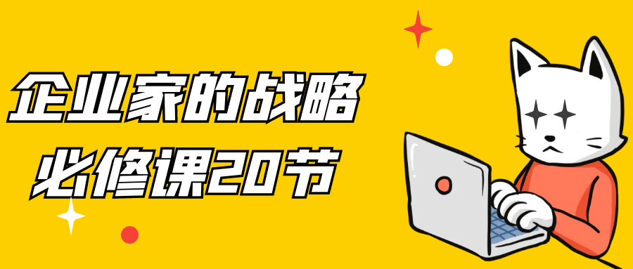 企业家的战略必修课20节小淇云库-创业网-网赚副业-网创副业-项目拆解-技术类创业资源网-副业网-免费资源下载小淇云库
