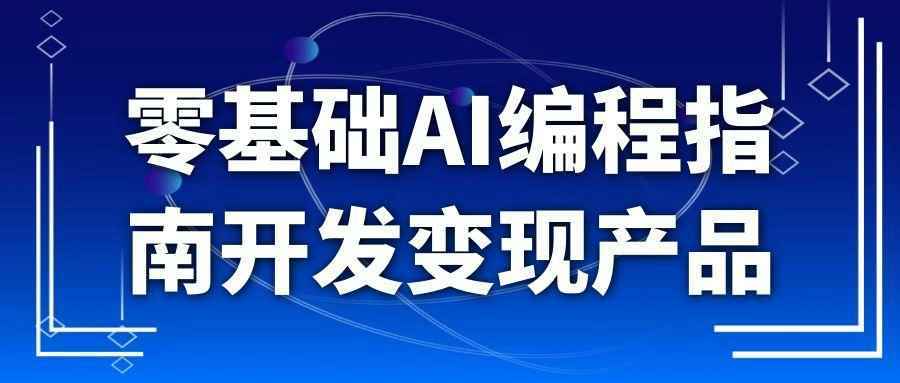 零基础AI编程指南开发变现产品小淇云库-创业网-网赚副业-网创副业-项目拆解-技术类创业资源网-副业网-免费资源下载小淇云库