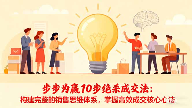 步步为赢10步绝杀成交法：构建完整的销售思维体系，掌握高效成交核心心法小淇云库-创业网-网赚副业-网创副业-项目拆解-技术类创业资源网-副业网-免费资源下载小淇云库