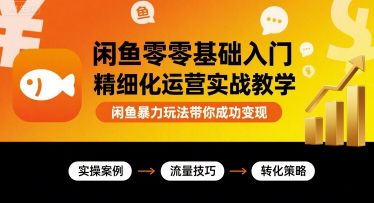 闲鱼零基础入门精细化运营实战教学，闲鱼暴力玩法带你成功变现小淇云库-创业网-网赚副业-网创副业-项目拆解-技术类创业资源网-副业网-免费资源下载小淇云库
