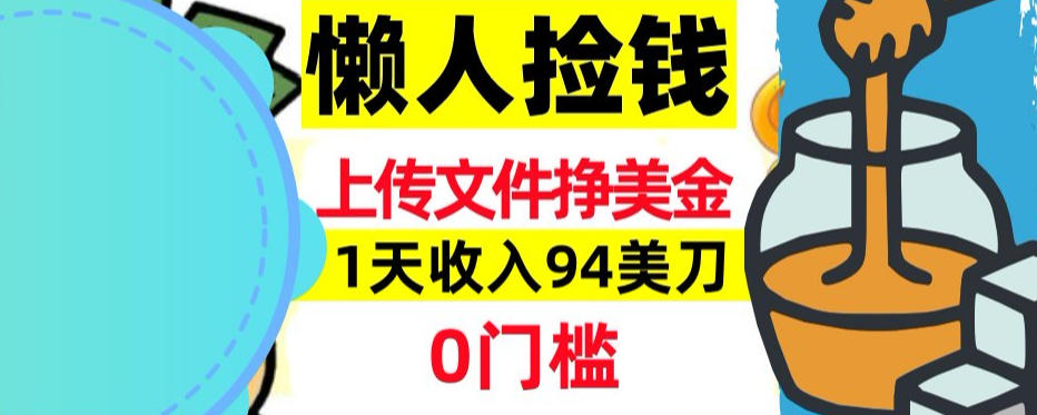 上传文件项目揭秘，1天收入94美刀，0门槛挣美刀，3分钟学会，被动收入小淇云库-创业网-网赚副业-网创副业-项目拆解-技术类创业资源网-副业网-免费资源下载小淇云库