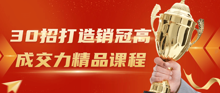 30招打造销冠高成交力精品课程小淇云库-创业网-网赚副业-网创副业-项目拆解-技术类创业资源网-副业网-免费资源下载小淇云库
