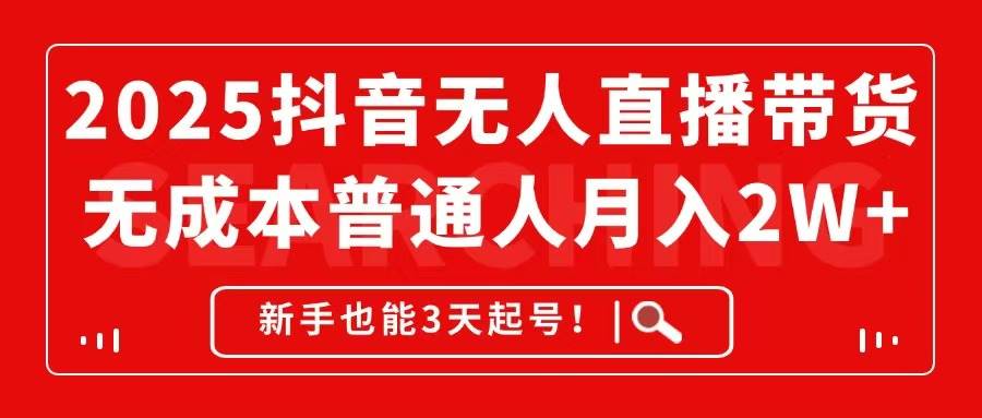 （14757期）2025抖音无人直播带货，无成本月入2W+，新手也能3天起号！小淇云库-创业网-网赚副业-网创副业-项目拆解-技术类创业资源网-副业网-免费资源下载小淇云库