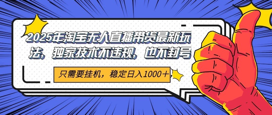 2025年淘宝无人直播带货 独家核心技术，不违规不封号，当天开播见收益1000+小淇云库-创业网-网赚副业-网创副业-项目拆解-技术类创业资源网-副业网-免费资源下载小淇云库