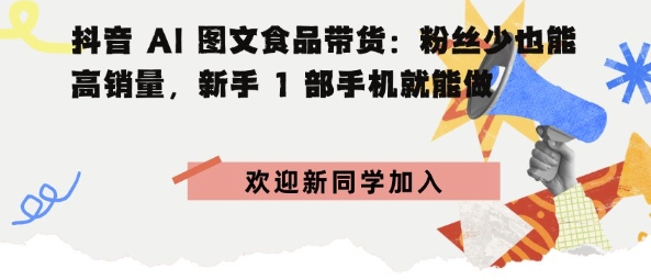 抖音AI图文食品带货：粉丝少也能高销量，新手1部手机就能做小淇云库-创业网-网赚副业-网创副业-项目拆解-技术类创业资源网-副业网-免费资源下载小淇云库