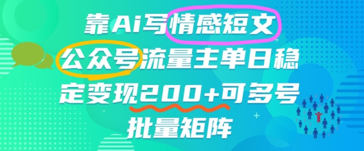 靠AI写情感短文,公众号流量主日入2张+,可多号批量矩阵小淇云库-创业网-网赚副业-网创副业-项目拆解-技术类创业资源网-副业网-免费资源下载小淇云库