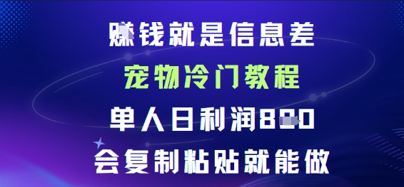賺钱就是信息差宠物冷门教程，单人日利润日8张会复制粘贴就能做小淇云库-创业网-网赚副业-网创副业-项目拆解-技术类创业资源网-副业网-免费资源下载小淇云库
