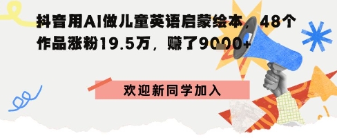 抖音用AI做儿童英语启蒙绘本，48个作品涨粉19.5W，挣了9k+小淇云库-创业网-网赚副业-网创副业-项目拆解-技术类创业资源网-副业网-免费资源下载小淇云库