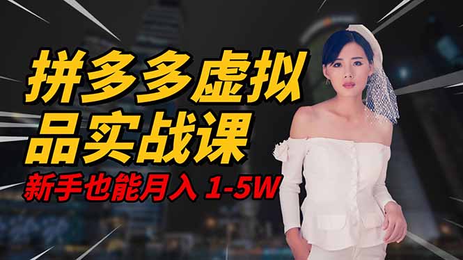 2025 拼多多虚拟品系统实战课，轻资产项目，可矩阵开工作室，新手也能…小淇云库-创业网-网赚副业-网创副业-项目拆解-技术类创业资源网-副业网-免费资源下载小淇云库