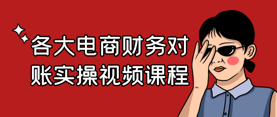 各大电商财务对账实操视频课程小淇云库-创业网-网赚副业-网创副业-项目拆解-技术类创业资源网-副业网-免费资源下载小淇云库