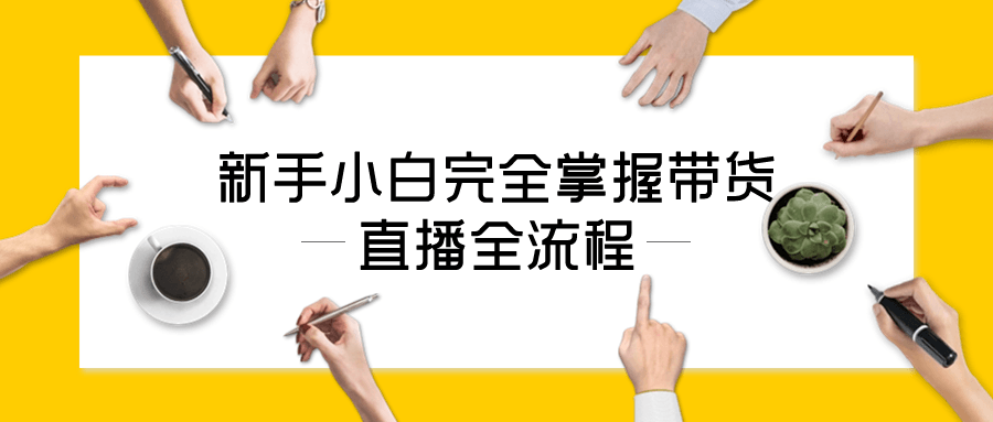 新手小白完全掌握带货直播全流程小淇云库-创业网-网赚副业-网创副业-项目拆解-技术类创业资源网-副业网-免费资源下载小淇云库