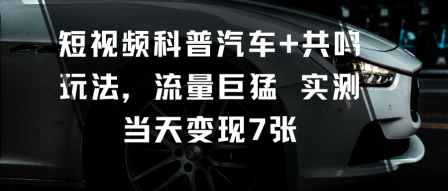 短视频科普汽车+共鸣玩法，流量巨猛实测当天变现7张小淇云库-创业网-网赚副业-网创副业-项目拆解-技术类创业资源网-副业网-免费资源下载小淇云库