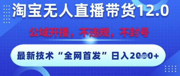 淘宝无人直播带货12.0，最新技术，不封号，不违规，操作简单，开播爆单，日入多张【揭秘】小淇云库-创业网-网赚副业-网创副业-项目拆解-技术类创业资源网-副业网-免费资源下载小淇云库