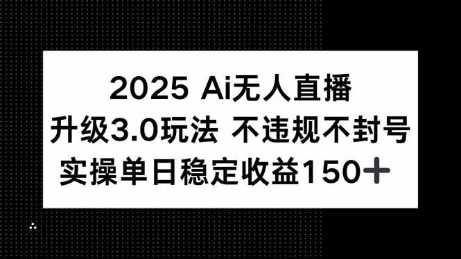 （15203期）2025 AI无人直播升级3.0玩法，不违规 不封号，单日稳定收益150+小淇云库-创业网-网赚副业-网创副业-项目拆解-技术类创业资源网-副业网-免费资源下载小淇云库