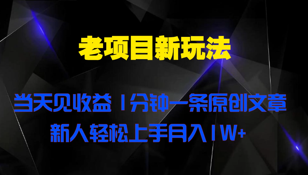 老项目新玩法 当天见收益 1分钟一条原创文章新人轻松上手月入1W+小淇云库-创业网-网赚副业-网创副业-项目拆解-技术类创业资源网-副业网-免费资源下载小淇云库