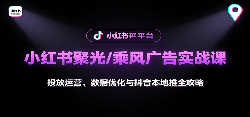 小红书聚光/乘风广告实战课：投放运营、数据优化与抖音本地推全攻略小淇云库-创业网-网赚副业-网创副业-项目拆解-技术类创业资源网-副业网-免费资源下载小淇云库