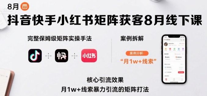 抖音快手小红书矩阵获客8月线下课，完整保姆级矩阵实操手法与案例拆解，月1w+线索暴力引流的矩阵打法小淇云库-创业网-网赚副业-网创副业-项目拆解-技术类创业资源网-副业网-免费资源下载小淇云库