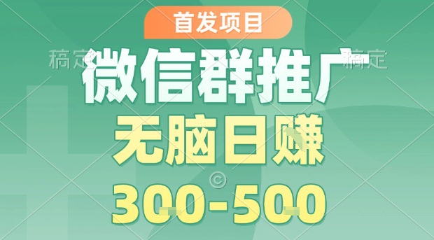 首发项目，微信群推广，一天15单，每单利润10米，无脑日入3-5张【揭秘】小淇云库-创业网-网赚副业-网创副业-项目拆解-技术类创业资源网-副业网-免费资源下载小淇云库