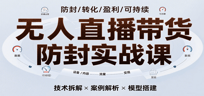 无人直播带货防封实战课，7天掌握高转化直播技术，实现单场GMV破万可持续模型小淇云库-创业网-网赚副业-网创副业-项目拆解-技术类创业资源网-副业网-免费资源下载小淇云库