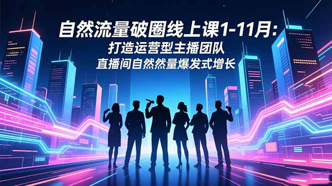 自然流量破圈线上课1-11月：打造运营型主播团队 直播间自然流量爆发式增长小淇云库-创业网-网赚副业-网创副业-项目拆解-技术类创业资源网-副业网-免费资源下载小淇云库