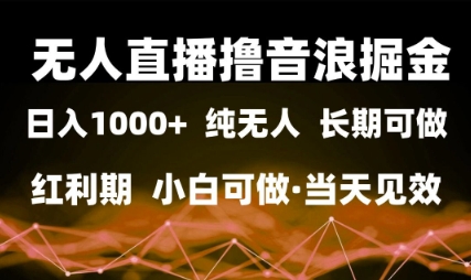 无人直播撸音浪掘金，日入1k+，纯无人红利期，小白可做，当天见效【揭秘】小淇云库-创业网-网赚副业-网创副业-项目拆解-技术类创业资源网-副业网-免费资源下载小淇云库