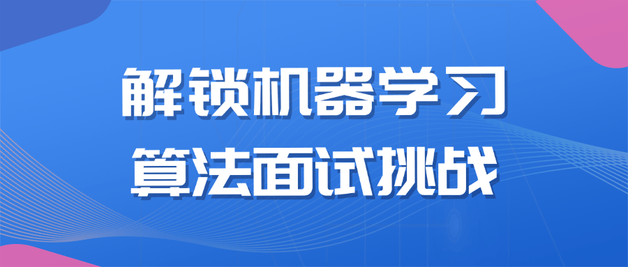 解锁机器学习算法面试挑战小淇云库-创业网-网赚副业-网创副业-项目拆解-技术类创业资源网-副业网-免费资源下载小淇云库