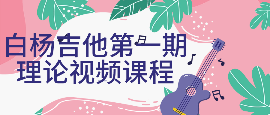 白杨吉他第一期理论视频课程小淇云库-创业网-网赚副业-网创副业-项目拆解-技术类创业资源网-副业网-免费资源下载小淇云库