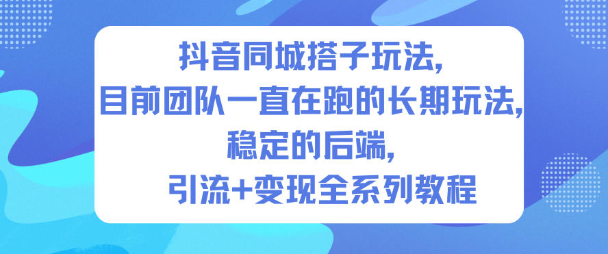 抖音同城搭子玩法，目前团队一直在跑的长期玩法，稳定的后端，引流+变现全系列教程小淇云库-创业网-网赚副业-网创副业-项目拆解-技术类创业资源网-副业网-免费资源下载小淇云库